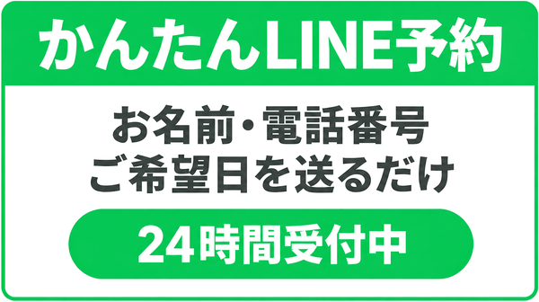 かんたんLINE予約。お名前・電話番号・ご希望日を送るだけ。24時間受付中