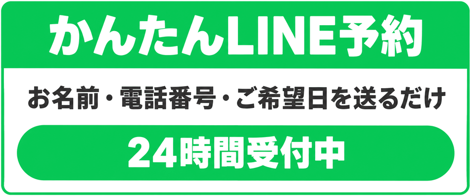 かんたんLINE予約。お名前・電話番号・ご希望日を送るだけ。24時間受付中