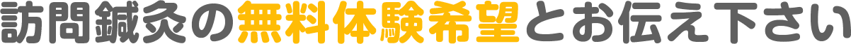 訪問鍼灸の無料体験希望とお伝え下さい