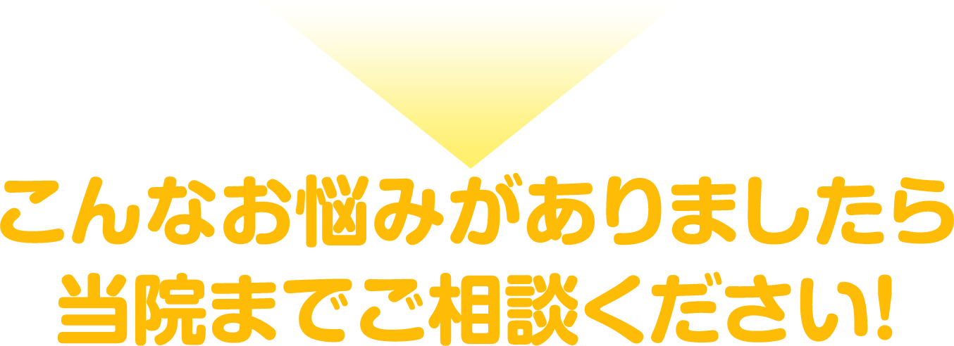 こんなお悩みがありましたら当院までご相談ください!